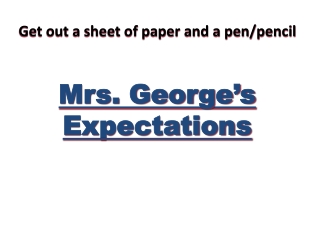 Get out a sheet of paper and a pen/pencil Mrs. George’s Expectations
