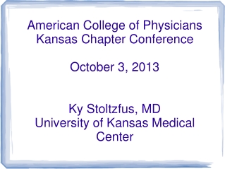 American College of Physicians  Kansas Chapter Conference October 3, 2013 Ky Stoltzfus, MD