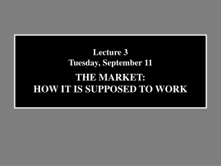 Lecture 3 Tuesday, September 11 THE MARKET: HOW IT IS SUPPOSED TO WORK