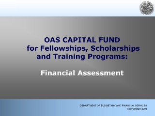 OAS CAPITAL FUND   for Fellowships, Scholarships and Training Programs: Financial Assessment