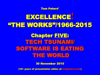 Tom Peters’ EXCELLENCE ! “THE WORKS”/1966-2015 Chapter  FIVE : TECH TSUNAMI/ SOFTWARE IS EATING