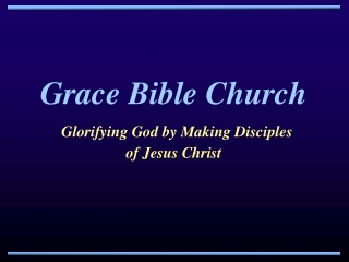 Grace Bible Church Glorifying God by Making Disciples  of Jesus Christ