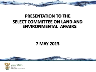 PRESENTATION TO THE SELECT COMMITTEE ON LAND AND ENVIRONMENTAL  AFFAIRS 7  MAY 2013