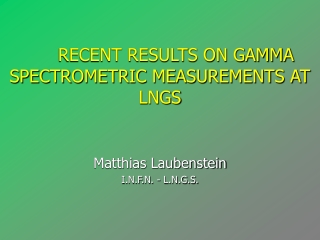 RECENT RESULTS ON GAMMA SPECTROMETRIC MEASUREMENTS AT LNGS Matthias Laubenstein