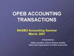 OPEB ACCOUNTING TRANSACTIONS WASBO Accounting Seminar March, 2007 Presented by: Kathy Guralski, School Finance Au