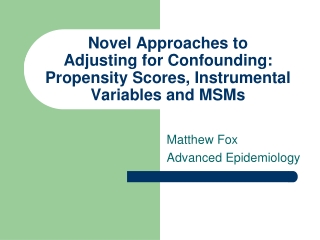 Novel Approaches to  Adjusting for Confounding: Propensity Scores, Instrumental Variables and MSMs