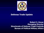 Robert S. Kovac Managing Director Directorate of Defense Trade Controls Bureau of Political Military Affairs