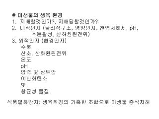 # 미생물의 생육 환경 지배할것인가 ?, 지배당할것인가 ? 내적인자 ( 물리적구조 , 영양인자 , 천연저해제 , pH, 수분활성 , 산화환원전위 ) 3. 외적인자 ( 환경인자 ) 수분 산소