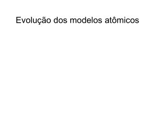 Evolução dos modelos atômicos