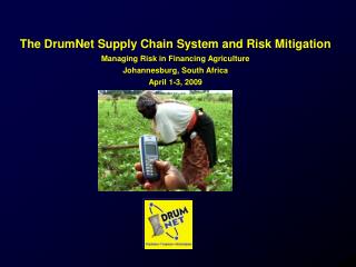 The DrumNet Supply Chain System and Risk Mitigation Managing Risk in Financing Agriculture Johannesburg, South Africa