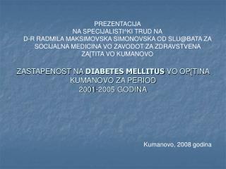 ZASTAPENOST NA DIABETES MELLITUS VO OP[TINA KUMANOVO ZA PERIOD 2001-2005 GODINA