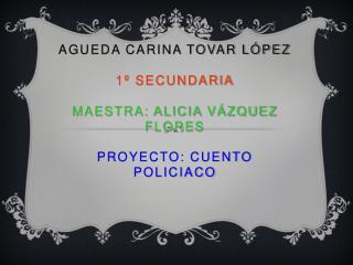 AGUEDA Carina Tovar López 1º Secundaria Maestra: Alicia Vázquez flores Proyecto: Cuento policiaco