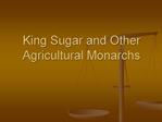 King Sugar and Other Agricultural Monarchs