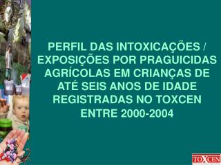 PERFIL DAS INTOXICAÇÕES / EXPOSIÇÕES POR PRAGUICIDAS AGRÍCOLAS EM CRIANÇAS DE ATÉ SEIS ANOS DE IDADE REGISTRADAS NO TOXC