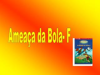 Ameaça da Bola- F