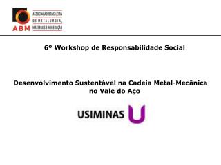 6º Workshop de Responsabilidade Social Desenvolvimento Sustentável na Cadeia Metal-Mecânica no Vale do Aço