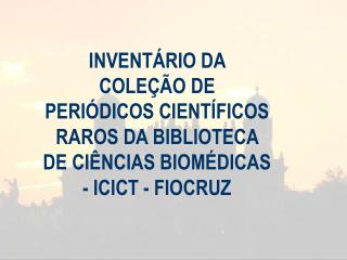 INVENTÁRIO DA COLEÇÃO DE PERIÓDICOS CIENTÍFICOS RAROS DA BIBLIOTECA DE CIÊNCIAS BIOMÉDICAS - ICICT - FIOCRUZ