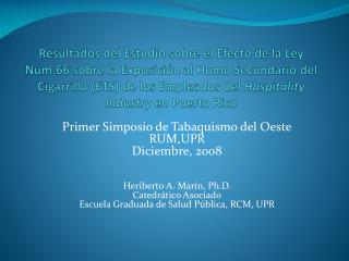 Primer Simposio de Tabaquismo del Oeste RUM,UPR Diciembre, 2008 Heriberto A. Marín, Ph.D. Catedrático Asociado Escuela G