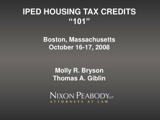 IPED HOUSING TAX CREDITS “101” Boston, Massachusetts October 16-17, 2008 Molly R. Bryson Thomas A. Giblin