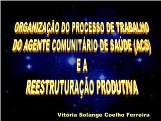 ORGANIZAÇÃO DO PROCESSO DE TRABALHO DO AGENTE COMUNITÁRIO DE SAÚDE (ACS) E A REESTRUTURAÇÃO PRODUTIVA