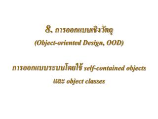 8. การออกแบบเชิงวัตถุ ( Object-oriented Design, OOD) การออกแบบระบบโดยใช้ self-contained objects และ object classes