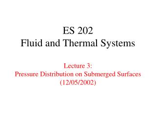 ES 202 Fluid and Thermal Systems Lecture 3: Pressure Distribution on Submerged Surfaces (12/05/2002)