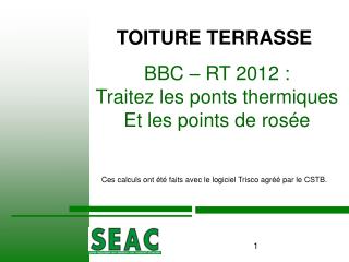 BBC – RT 2012 : Traitez les ponts thermiques Et les points de rosée Ces calculs ont été faits avec le logiciel Trisco ag