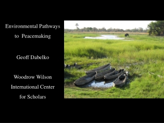 Environmental Pathways  to  Peacemaking Geoff Dabelko Woodrow Wilson  International Center