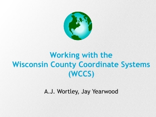 Working with the  Wisconsin County Coordinate Systems (WCCS) A.J. Wortley, Jay Yearwood