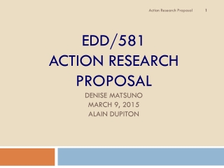 EDD/581  Action Research Proposal Denise Matsuno March 9, 2015 Alain Dupiton