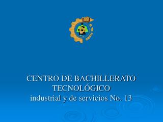 CENTRO DE BACHILLERATO TECNOLÓGICO industrial y de servicios No. 13