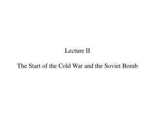 Lecture II The Start of the Cold War and the Soviet Bomb