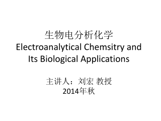 生物电分析化学 Electroanalytical Chemsitry and Its Biological Applications 主讲人：刘宏 教授 2014 年秋