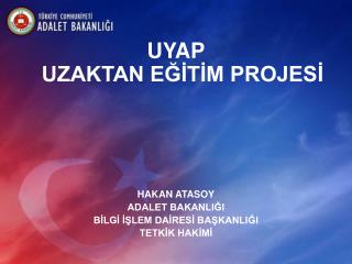 UYAP UZAKTAN EĞİTİM PROJESİ HAKAN ATASOY ADALET BAKANLIĞI BİLGİ İŞLEM DAİRESİ BAŞKANLIĞI TETKİK HAKİMİ