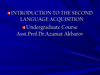 INTRODUCTION TO THE SECOND  LANGUAGE ACQUISITION Undergraduate  Course Asst.Prof.Dr.Azamat Akbarov