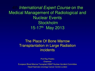 The Place Of Bone Marrow Transplantation in Large Radiation incidents Prof Ray Powles Chairman