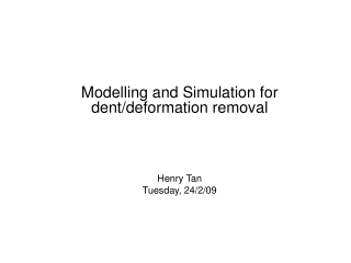 Modelling and Simulation for dent/deformation removal Henry Tan Tuesday, 24/2/09