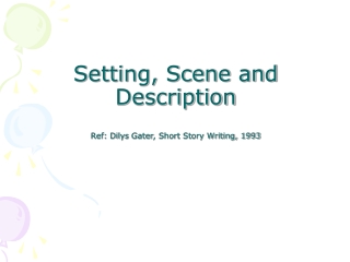 Setting, Scene and Description Ref:  Dilys Gater , Short Story Writing, 1993