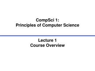 CompSci 1:  Principles of Computer Science Lecture 1 Course Overview