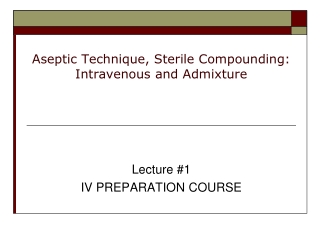 Aseptic Technique, Sterile Compounding: Intravenous and Admixture