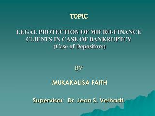 TOPIC LEGAL PROTECTION OF MICRO-FINANCE CLIENTS IN CASE OF BANKRUPTCY (Case of Depositors) BY MUKAKALISA FAITH Su