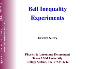 Bell Inequality Experiments Edward S. Fry Physics &amp; Astronomy Department Texas A&amp;M University