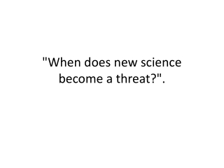 &quot;When does new science   become a threat?&quot;. 