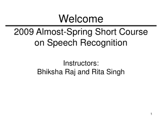 2009 Almost-Spring Short Course on Speech Recognition Instructors:  Bhiksha Raj and Rita Singh