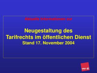 Aktuelle Informationen zur Neugestaltung des Tarifrechts im öffentlichen Dienst Stand 17. November 2004