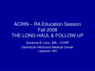 ACRIN – RA Education Session Fall 2008 THE LONG HAUL &amp; FOLLOW-UP