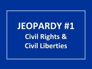 JEOPARDY #1 Civil Rights &amp;  Civil Liberties