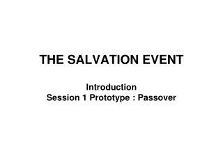 THE SALVATION EVENT Introduction Session 1 Prototype : Passover