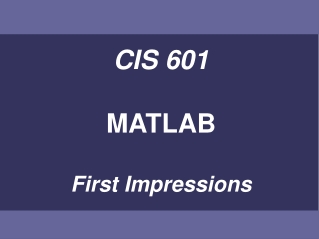 CIS 601 MATLAB First Impressions