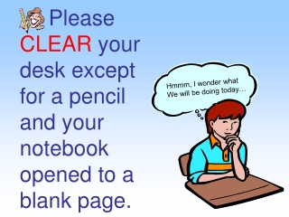 Please  CLEAR  your desk except for a pencil and your notebook opened to a blank page.